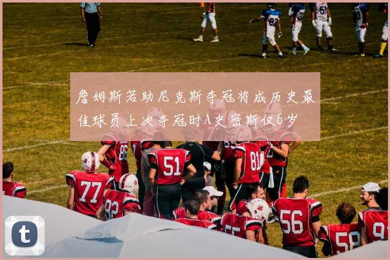 詹姆斯若助尼克斯夺冠将成历史最佳球员上次夺冠时A史密斯仅6岁