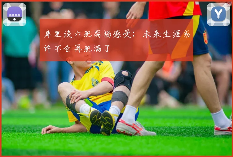 库里谈六犯离场感受：未来生涯或许不会再犯满了