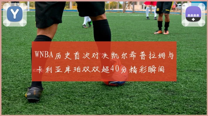 WNBA历史首次对决凯尔希普拉姆与卡利亚库珀双双超40分精彩瞬间