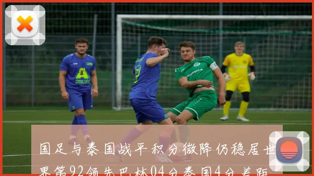 国足与泰国战平积分微降仍稳居世界第92领先巴林04分泰国4分差距