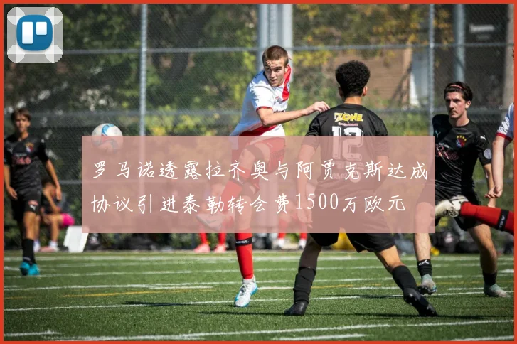 罗马诺透露拉齐奥与阿贾克斯达成协议引进泰勒转会费1500万欧元