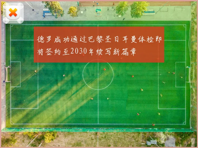 德罗成功通过巴黎圣日耳曼体检即将签约至2030年续写新篇章