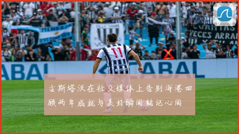 古斯塔沃在社交媒体上告别海港回顾两年成就与美好瞬间铭记心间