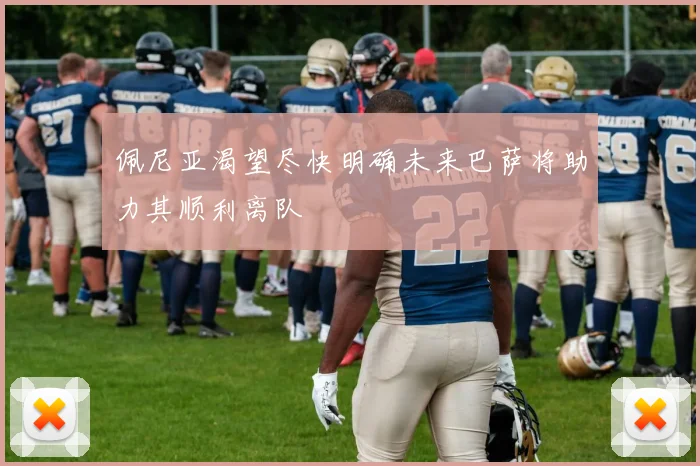 佩尼亚渴望尽快明确未来巴萨将助力其顺利离队