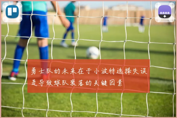 勇士队的未来在于小波特选择失误是导致球队衰落的关键因素