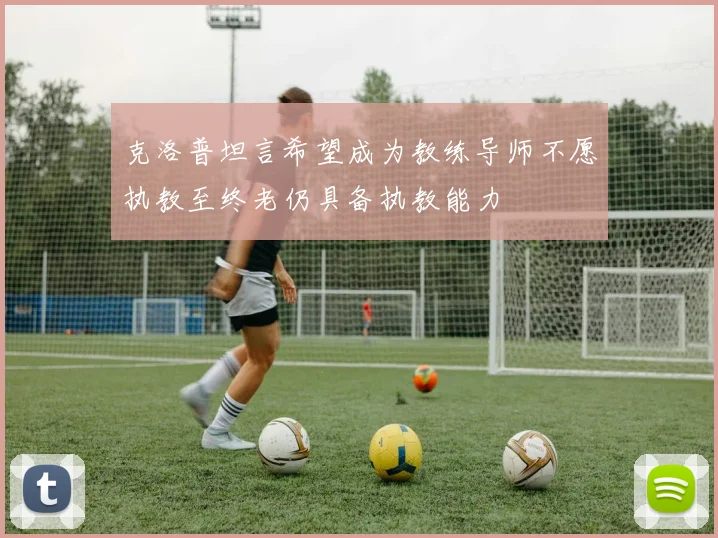 克洛普坦言希望成为教练导师不愿执教至终老仍具备执教能力
